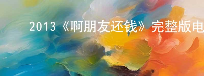 白世豪的动漫综艺大全,2013《啊朋友还钱》完整版电影/在线观看/百度云-美剧天堂
